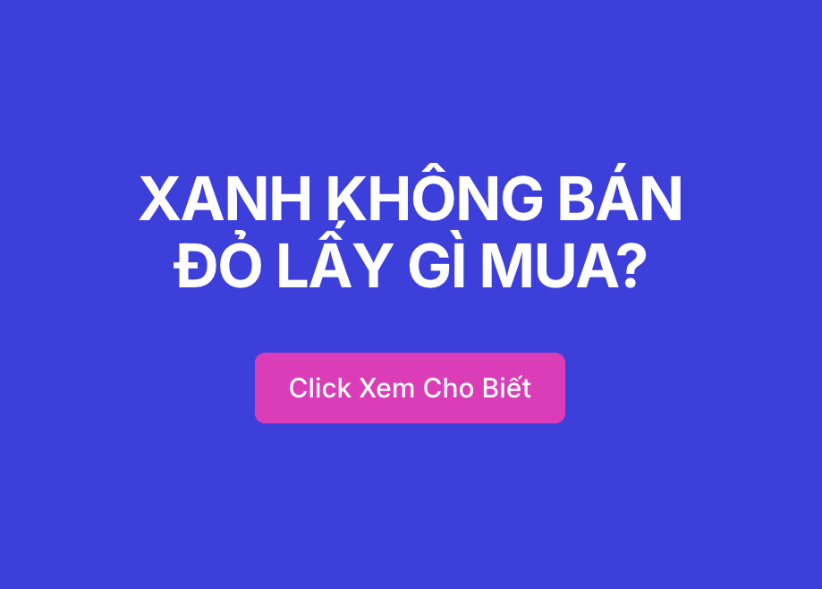 XANH KHÔNG BÁN ĐỎ LẤY GÌ MUA?